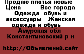 Продаю платья новые › Цена ­ 400 - Все города Одежда, обувь и аксессуары » Женская одежда и обувь   . Амурская обл.,Константиновский р-н